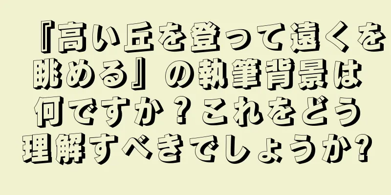『高い丘を登って遠くを眺める』の執筆背景は何ですか？これをどう理解すべきでしょうか?