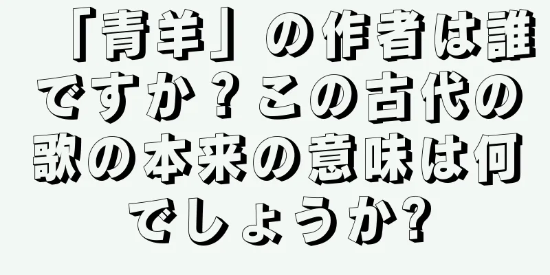 「青羊」の作者は誰ですか？この古代の歌の本来の意味は何でしょうか?