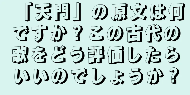 「天門」の原文は何ですか？この古代の歌をどう評価したらいいのでしょうか？