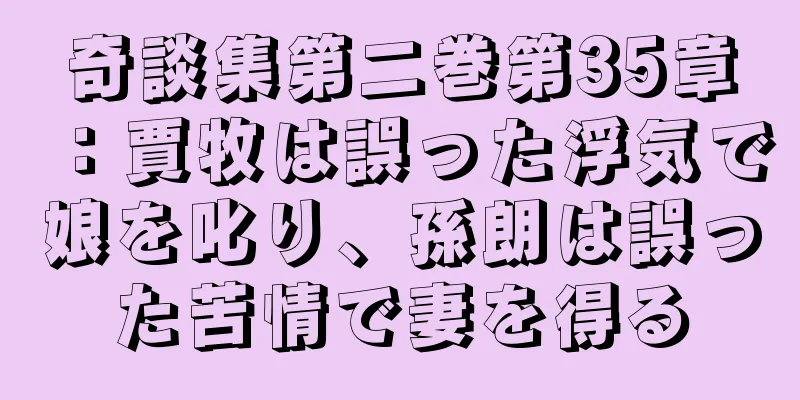 奇談集第二巻第35章：賈牧は誤った浮気で娘を叱り、孫朗は誤った苦情で妻を得る