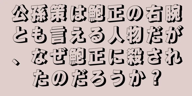 公孫策は鮑正の右腕とも言える人物だが、なぜ鮑正に殺されたのだろうか？