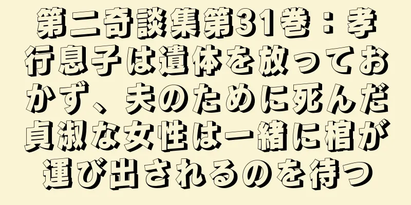 第二奇談集第31巻：孝行息子は遺体を放っておかず、夫のために死んだ貞淑な女性は一緒に棺が運び出されるのを待つ
