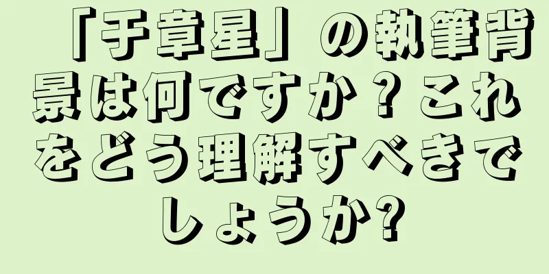 「于章星」の執筆背景は何ですか？これをどう理解すべきでしょうか?