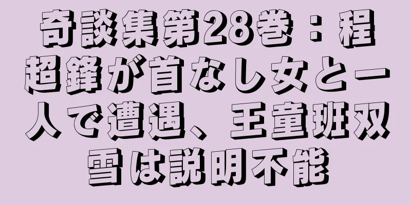 奇談集第28巻：程超鋒が首なし女と一人で遭遇、王童班双雪は説明不能