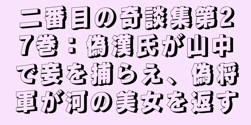 二番目の奇談集第27巻：偽漢氏が山中で妾を捕らえ、偽将軍が河の美女を返す