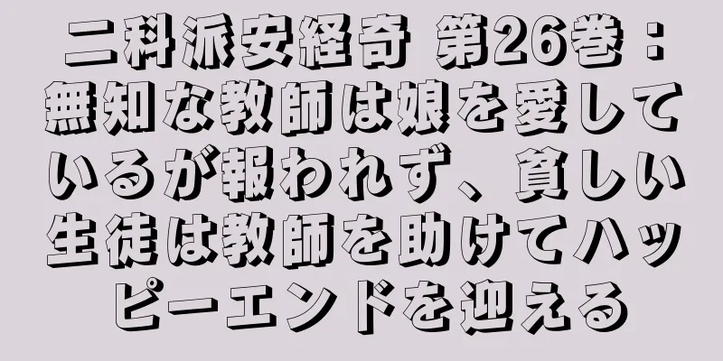 二科派安経奇 第26巻：無知な教師は娘を愛しているが報われず、貧しい生徒は教師を助けてハッピーエンドを迎える