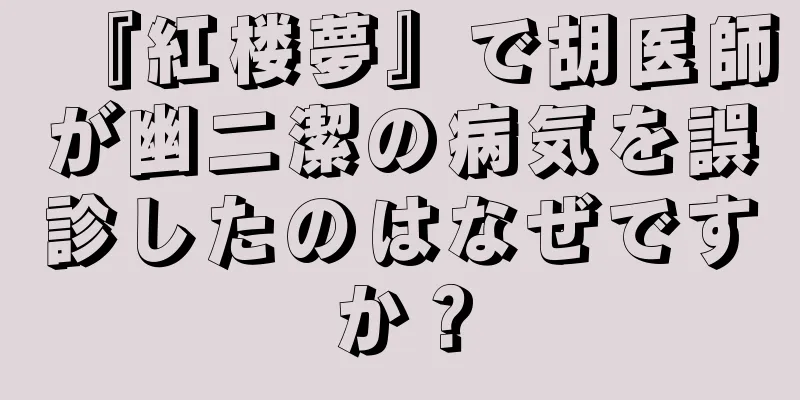 『紅楼夢』で胡医師が幽二潔の病気を誤診したのはなぜですか？