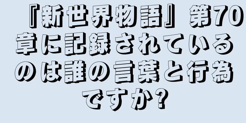 『新世界物語』第70章に記録されているのは誰の言葉と行為ですか?