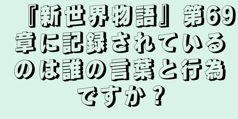 『新世界物語』第69章に記録されているのは誰の言葉と行為ですか？