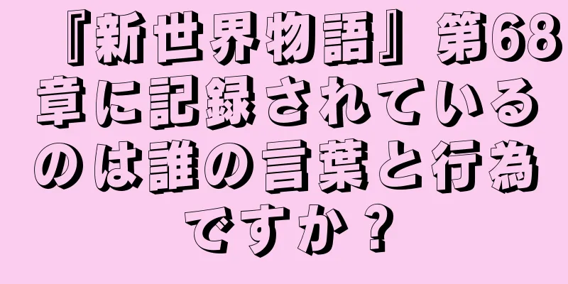 『新世界物語』第68章に記録されているのは誰の言葉と行為ですか？