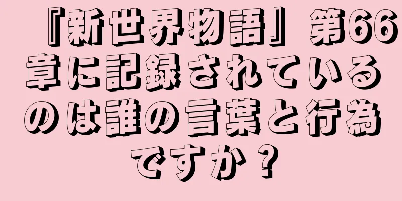 『新世界物語』第66章に記録されているのは誰の言葉と行為ですか？