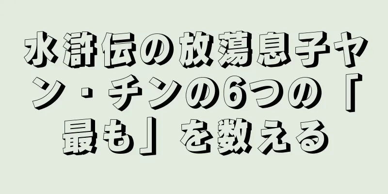 水滸伝の放蕩息子ヤン・チンの6つの「最も」を数える