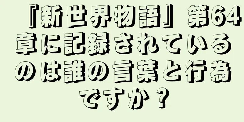 『新世界物語』第64章に記録されているのは誰の言葉と行為ですか？