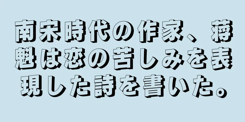 南宋時代の作家、蒋魁は恋の苦しみを表現した詩を書いた。