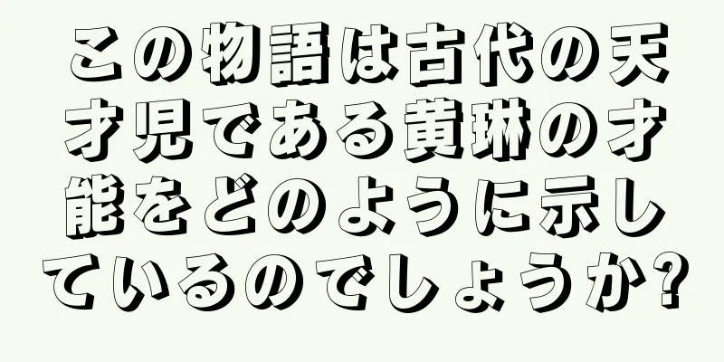 この物語は古代の天才児である黄琳の才能をどのように示しているのでしょうか?