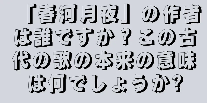「春河月夜」の作者は誰ですか？この古代の歌の本来の意味は何でしょうか?
