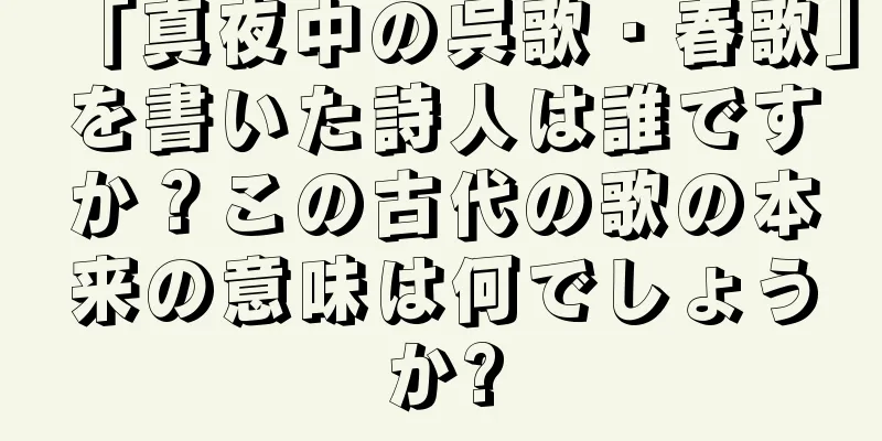 「真夜中の呉歌・春歌」を書いた詩人は誰ですか？この古代の歌の本来の意味は何でしょうか?