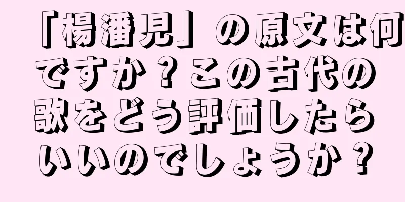 「楊潘児」の原文は何ですか？この古代の歌をどう評価したらいいのでしょうか？