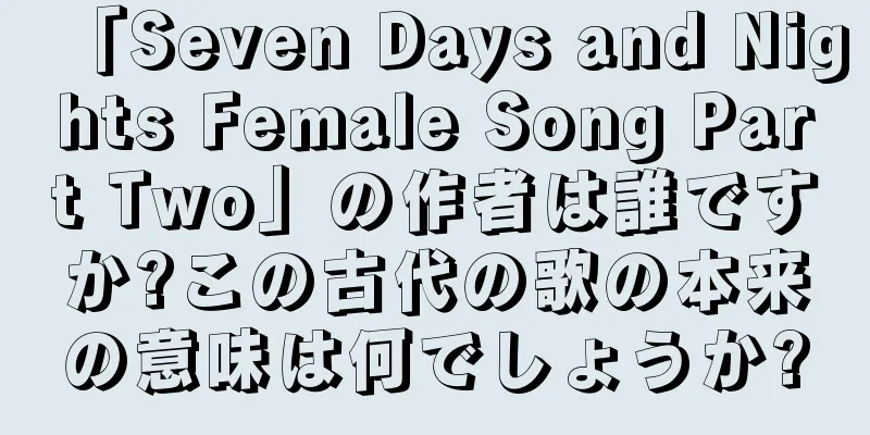 「Seven Days and Nights Female Song Part Two」の作者は誰ですか?この古代の歌の本来の意味は何でしょうか?