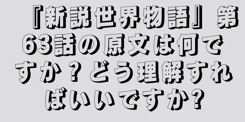『新説世界物語』第63話の原文は何ですか？どう理解すればいいですか?