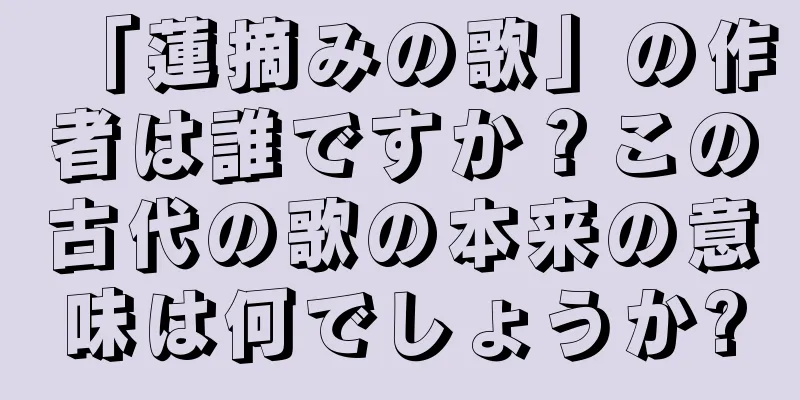 「蓮摘みの歌」の作者は誰ですか？この古代の歌の本来の意味は何でしょうか?