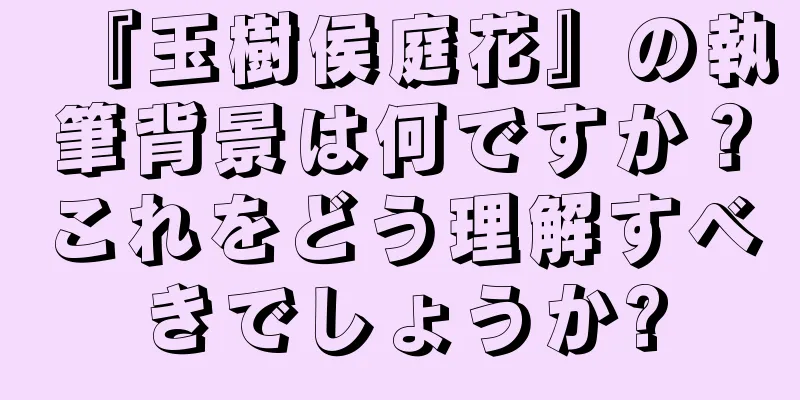 『玉樹侯庭花』の執筆背景は何ですか？これをどう理解すべきでしょうか?