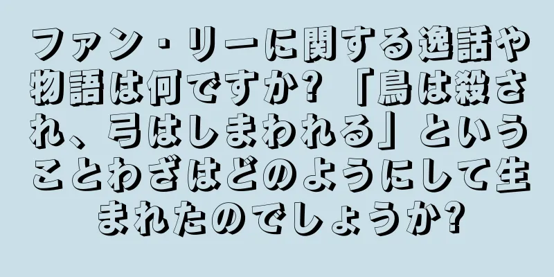 ファン・リーに関する逸話や物語は何ですか? 「鳥は殺され、弓はしまわれる」ということわざはどのようにして生まれたのでしょうか?