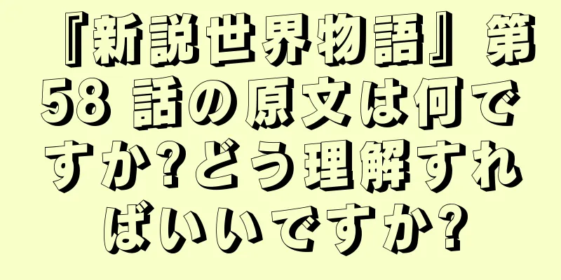 『新説世界物語』第 58 話の原文は何ですか?どう理解すればいいですか?