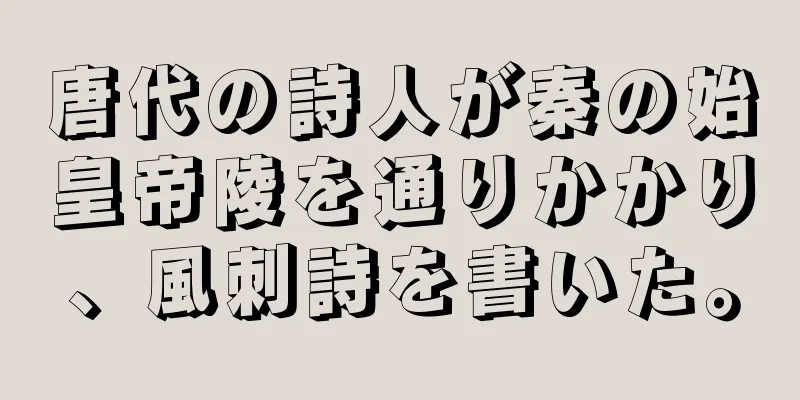 唐代の詩人が秦の始皇帝陵を通りかかり、風刺詩を書いた。