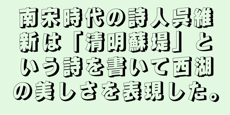南宋時代の詩人呉維新は「清明蘇堤」という詩を書いて西湖の美しさを表現した。
