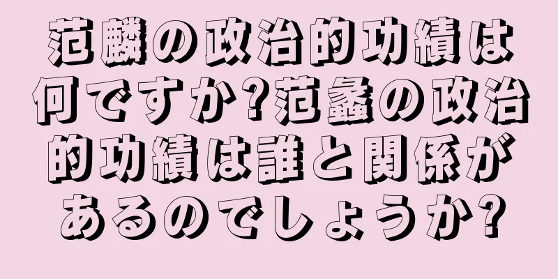 范麟の政治的功績は何ですか?范蠡の政治的功績は誰と関係があるのでしょうか?