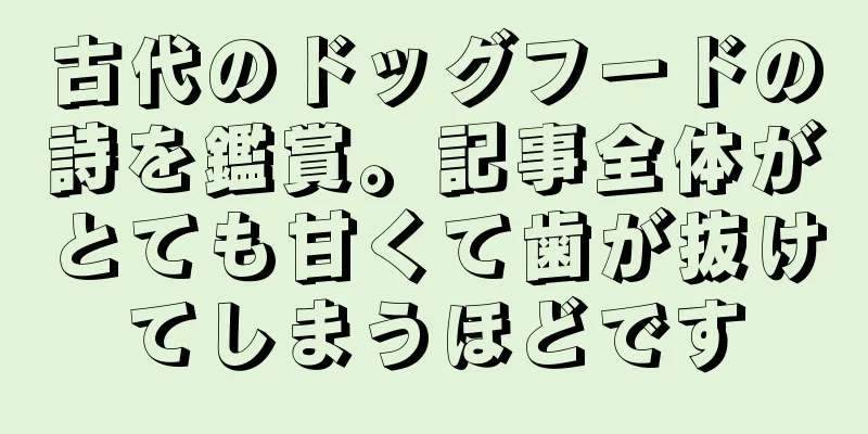 古代のドッグフードの詩を鑑賞。記事全体がとても甘くて歯が抜けてしまうほどです