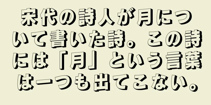 宋代の詩人が月について書いた詩。この詩には「月」という言葉は一つも出てこない。