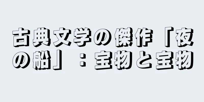 古典文学の傑作「夜の船」：宝物と宝物