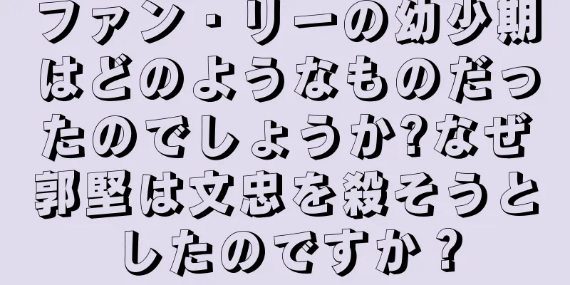 ファン・リーの幼少期はどのようなものだったのでしょうか?なぜ郭堅は文忠を殺そうとしたのですか？