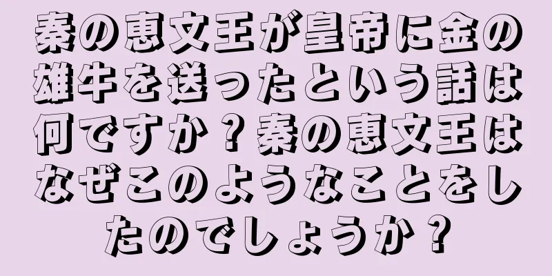 秦の恵文王が皇帝に金の雄牛を送ったという話は何ですか？秦の恵文王はなぜこのようなことをしたのでしょうか？