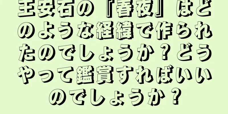 王安石の『春夜』はどのような経緯で作られたのでしょうか？どうやって鑑賞すればいいのでしょうか？