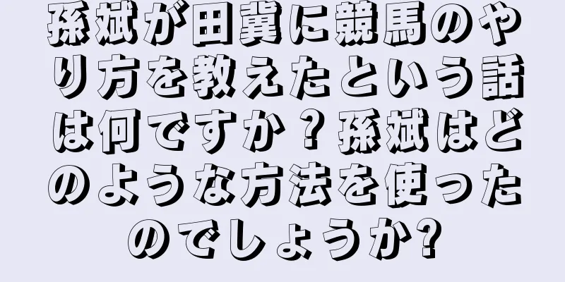 孫斌が田冀に競馬のやり方を教えたという話は何ですか？孫斌はどのような方法を使ったのでしょうか?