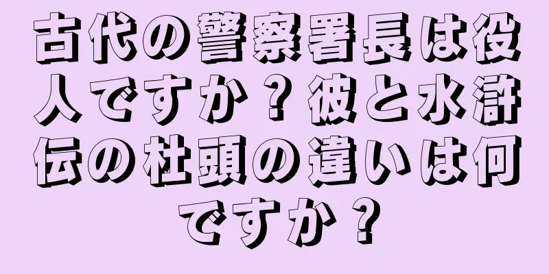 古代の警察署長は役人ですか？彼と水滸伝の杜頭の違いは何ですか？