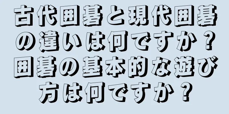 古代囲碁と現代囲碁の違いは何ですか？囲碁の基本的な遊び方は何ですか？