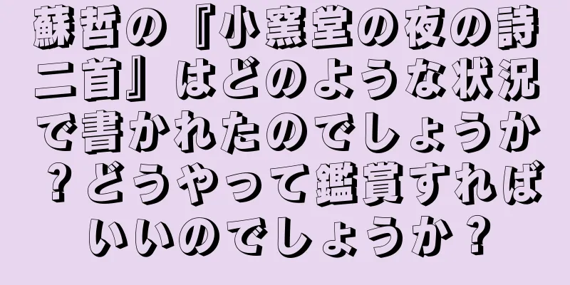 蘇哲の『小窯堂の夜の詩二首』はどのような状況で書かれたのでしょうか？どうやって鑑賞すればいいのでしょうか？