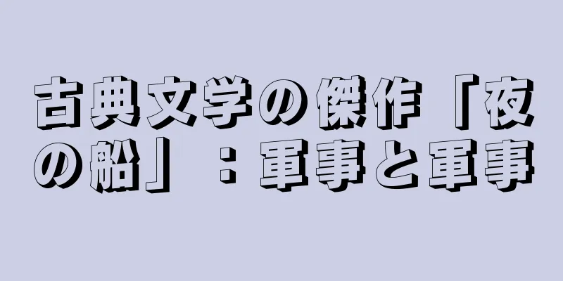 古典文学の傑作「夜の船」：軍事と軍事