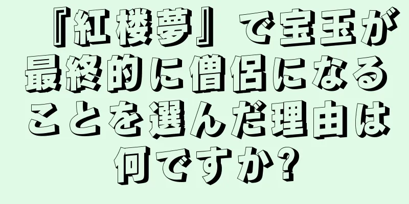『紅楼夢』で宝玉が最終的に僧侶になることを選んだ理由は何ですか?
