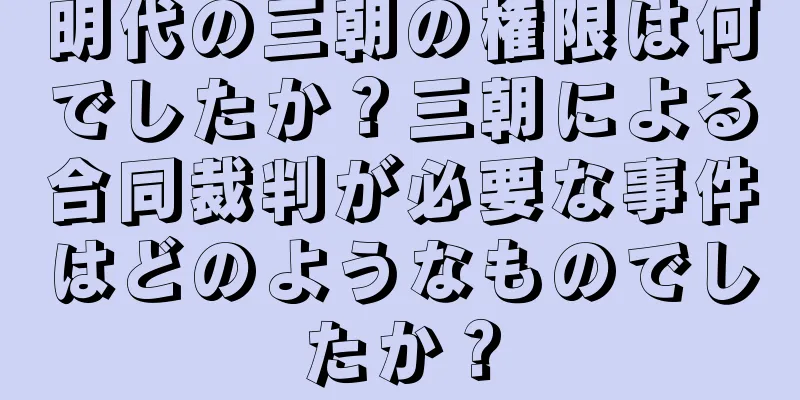 明代の三朝の権限は何でしたか？三朝による合同裁判が必要な事件はどのようなものでしたか？