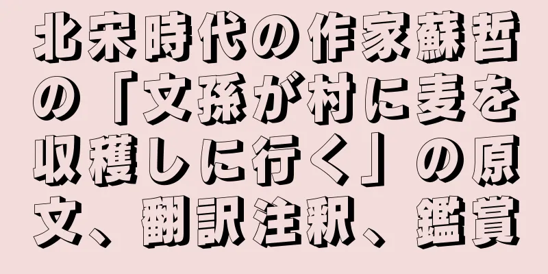 北宋時代の作家蘇哲の「文孫が村に麦を収穫しに行く」の原文、翻訳注釈、鑑賞