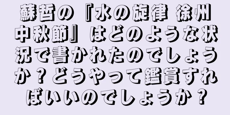蘇哲の『水の旋律 徐州中秋節』はどのような状況で書かれたのでしょうか？どうやって鑑賞すればいいのでしょうか？