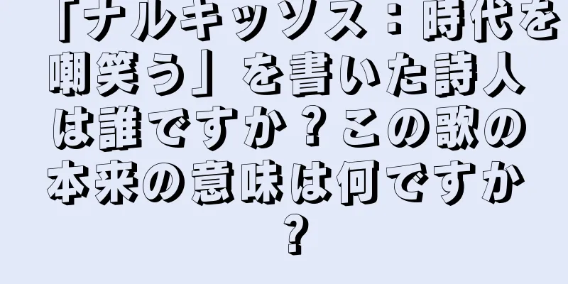 「ナルキッソス：時代を嘲笑う」を書いた詩人は誰ですか？この歌の本来の意味は何ですか？