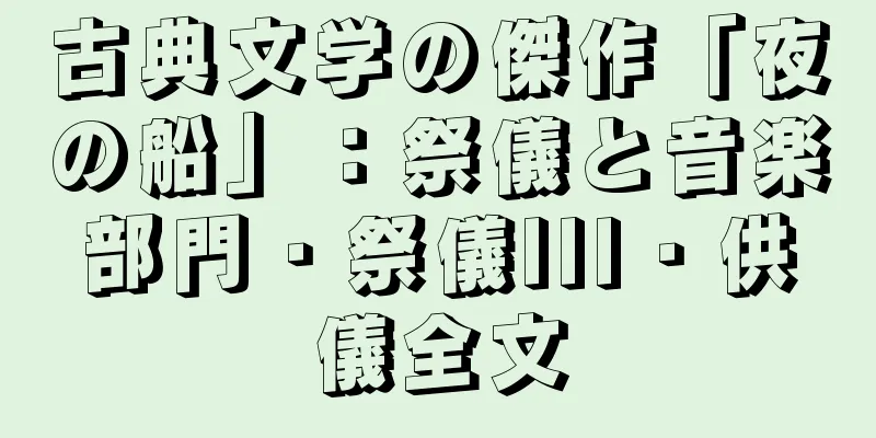 古典文学の傑作「夜の船」：祭儀と音楽部門・祭儀III・供儀全文