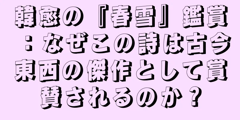韓愈の『春雪』鑑賞：なぜこの詩は古今東西の傑作として賞賛されるのか？