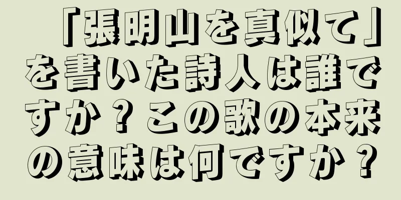 「張明山を真似て」を書いた詩人は誰ですか？この歌の本来の意味は何ですか？